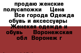 продаю женские полусапожки. › Цена ­ 1 700 - Все города Одежда, обувь и аксессуары » Женская одежда и обувь   . Воронежская обл.,Воронеж г.